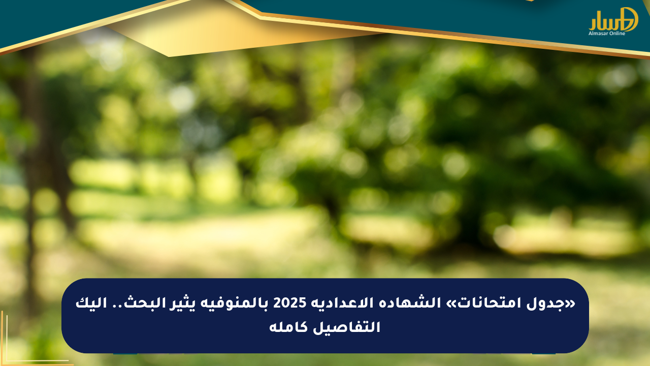«جدول امتحانات» الشهادة الإعدادية 2025 بالمنوفية يثير البحث.. إليك التفاصيل كاملة